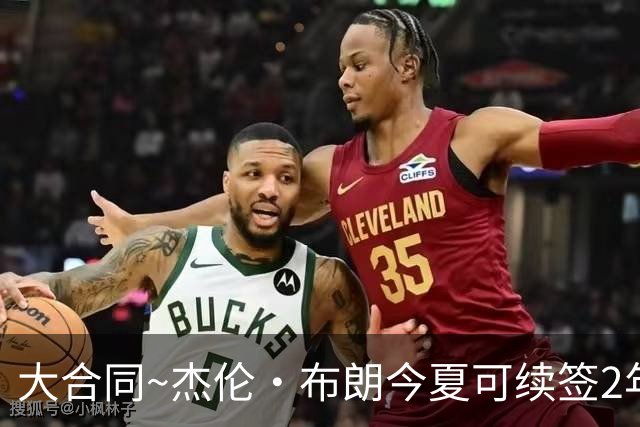 大合同~杰伦·布朗今夏可续签2年1.419亿 若等明夏最高3年2.209亿